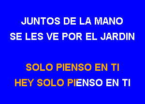 JUNTOS DE LA MANO
SE LES VE POR EL JARDIN

SOLO PIENSO EN Tl
HEY SOLO PIENSO EN Tl