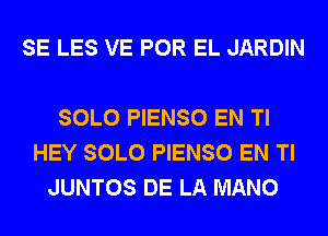 SE LES VE POR EL JARDIN

SOLO PIENSO EN Tl
HEY SOLO PIENSO EN Tl
JUNTOS DE LA MANO