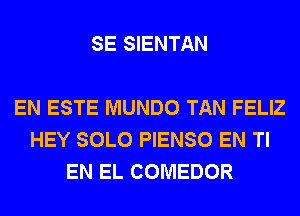 SE SIENTAN

EN ESTE MUNDO TAN FELIZ
HEY SOLO PIENSO EN Tl
EN EL COMEDOR