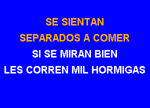 SE SIENTAN
SEPARADOS A COMER
SI SE MIRAN BIEN
LES CORREN MIL HORMIGAS