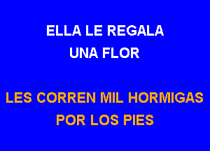 ELLA LE REGALA
UNA FLOR

LES CORREN MIL HORMIGAS
POR LOS PIES