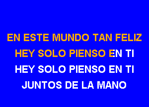 EN ESTE MUNDO TAN FELIZ
HEY SOLO PIENSO EN Tl
HEY SOLO PIENSO EN Tl

JUNTOS DE LA MANO