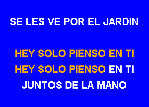 SE LES VE POR EL JARDIN

HEY SOLO PIENSO EN Tl
HEY SOLO PIENSO EN Tl
JUNTOS DE LA MANO