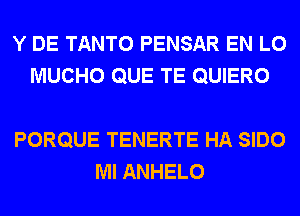 Y DE TANTO PENSAR EN L0
MUCHO QUE TE QUIERO

PORQUE TENERTE HA SIDO
Ml ANHELO