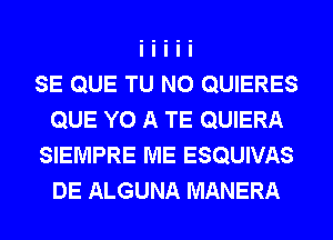 SE QUE TU NO QUIERES
QUE Y0 A TE QUIERA
SIEMPRE ME ESQUIVAS
DE ALGUNA MANERA