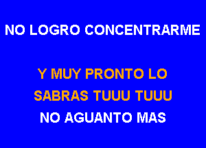 N0 LOGRO CONCENTRARME

Y MUY PRONTO L0
SABRAS TUUU TUUU
N0 AGUANTO MAS