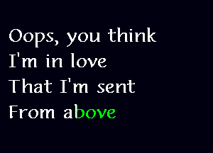 Oops, you think
I'm in love

That I'm sent
From above