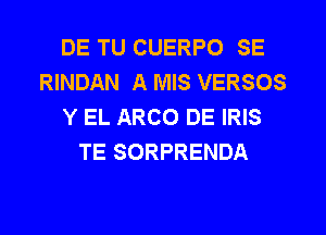 DE TU CUERPO SE
RINDAN A MIS VERSOS
Y EL ARCO DE IRIS
TE SORPRENDA