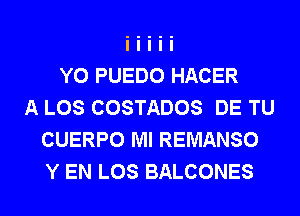 Y0 PUEDO HACER
A LOS COSTADOS DE TU
CUERPO Ml REMANSO
Y EN LOS BALCONES