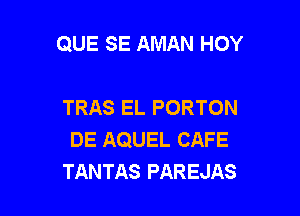 QUE SE AMAN HOY

TRAS EL PORTON
DE AQUEL CAFE
TANTAS PAREJAS