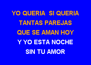 YO QUERIA SI QUERIA
TANTAS PAREJAS
QUE SE AMAN HOY

Y YO ESTA NOCHE
SIN TU AMOR