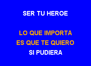 SER TU HEROE

L0 QUE IMPORTA

ES QUE TE QUIERO
SI PUDIERA