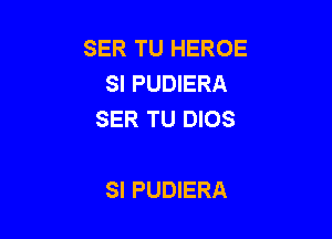 SER TU HEROE
SI PUDIERA
SER TU DIOS

SI PUDIERA