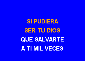 SI PUDIERA
SER TU DIOS

QUE SALVARTE
A TI MIL VECES