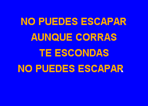 NO PUEDES ESCAPAR
AUNQUE CORRAS
TE ESCONDAS
N0 PUEDES ESCAPAR