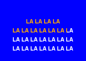 LA LA LA LA
LA LA LA LA LA LA LA

LA LA LA LA LA LA LA
LA LA LA LA LA LA LA