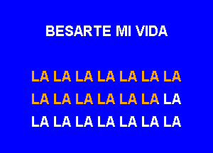 BESARTE Ml VIDA

LA LA LA LA LA LA LA
LA LA LA LA LA LA LA
LA LA LA LA LA LA LA