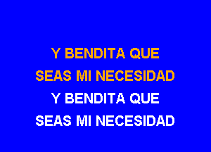 Y BENDITA QUE
SEAS Ml NECESIDAD
Y BENDITA QUE

SEAS MI NECESIDAD l