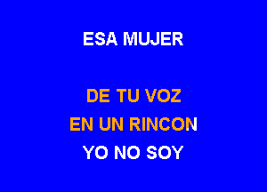 ESA MUJER

DE TU VOZ

EN UN RINCON
Y0 N0 SOY