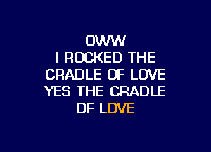 OWW
l RUCKED THE
CRADLE OF LOVE

YES THE CRADLE
OF LOVE