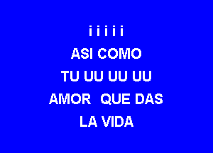 ASI COMO
TU UU UU UU

AMOR QUE DAS
LA VIDA