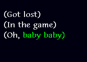(Got lost)
(In the game)

(Oh, baby baby)