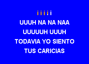 UUUH NA NA NAA
UUUUUH UUUH

TODAVIA YO SIENTO
TUS CARICIAS