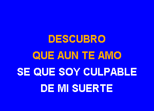 DESCUBRO
QUE AUN TE AMO

SE QUE SOY CULPABLE
DE MI SUERTE