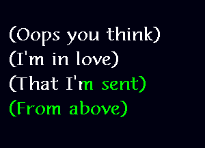 (Oops you think)
(I'm in love)

(That I'm sent)
(From above)