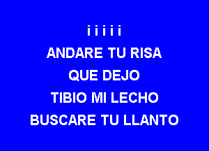 ANDARE TU RISA
QUE DEJO

TIBIO MI LECHO
BUSCARE TU LLANTO