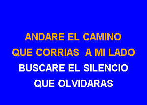 ANDARE EL CAMINO
QUE CORRIAS A Ml LADO
BUSCARE EL SILENCIO
QUE OLVIDARAS