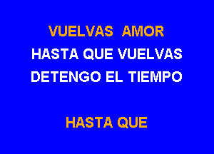 VUELVAS AMOR
HASTA QUE VUELVAS
DETENGO EL TIEIVIPO

HASTA QUE