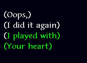(Oops,)
(I did it again)

(I played with)
(Your heart)