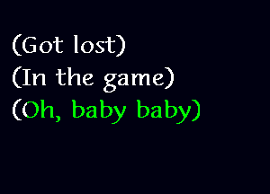 (Got lost)
(In the game)

(Oh, baby baby)