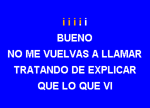 N0 ME VUELVAS A LLAMAR
TRATANDO DE EXPLICAR
QUE L0 QUE VI