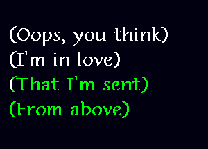 (Oops, you think)
(I'm in love)

(That I'm sent)
(From above)