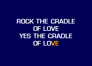 ROCK THE CRADLE
OF LOVE

YES THE CRADLE
OF LOVE