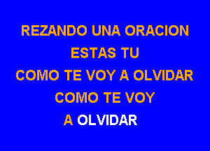 REZANDO UNA ORACION
ESTAS TU
COMO TE VOY A OLVIDAR

COMO TE VOY
A OLVIDAR