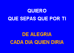 QUIERO
QUE SEPAS QUE POR Tl

DE ALEGRIA
CADA DIA QUIEN DIRIA