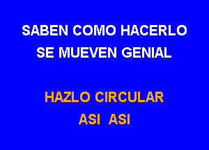 SABEN COMO HACERLO
SE MUEVEN GENIAL

HAZLO CIRCULAR
ASI ASI