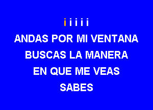 ANDAS POR Ml VENTANA
BUSCAS LA MANERA

EN QUE ME VEAS
SABES