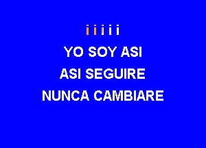 YO SOY ASI
ASI SEGUIRE

NUNCA CAMBIARE