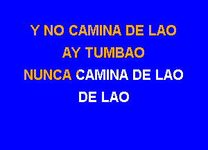 Y N0 CAMINA DE LAO
AY TUMBAO
NUNCA CAMINA DE LAO

DE LAO