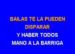 BAILAS TE LA PUEDEN
DISPARAR

Y HABER TODOS
MANO A LA BARRIGA
