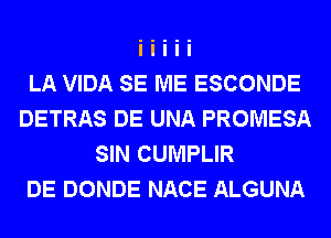 LA VIDA SE ME ESCONDE
DETRAS DE UNA PROMESA
SIN CUMPLIR
DE DONDE NACE ALGUNA