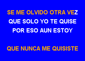 SE ME OLVIDO OTRA VEZ
QUE SOLO Y0 TE QUISE
POR ESO AUN ESTOY

QUE NUNCA ME QUISISTE