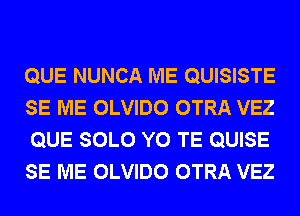 QUE NUNCA ME QUISISTE
SE ME OLVIDO OTRA VEZ
QUE SOLO Y0 TE QUISE
SE ME OLVIDO OTRA VEZ