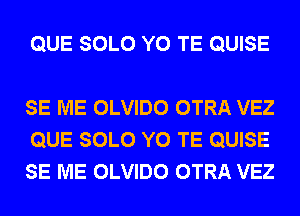 QUE SOLO Y0 TE QUISE

SE ME OLVIDO OTRA VEZ
QUE SOLO Y0 TE QUISE
SE ME OLVIDO OTRA VEZ