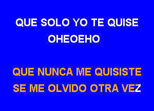 QUE SOLO Y0 TE QUISE
OHEOEHO

QUE NUNCA ME QUISISTE
SE ME OLVIDO OTRA VEZ