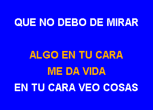 QUE NO DEBO DE MIRAR

ALGO EN TU CARA
ME DA VIDA
EN TU CARA VEO COSAS